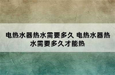 电热水器热水需要多久 电热水器热水需要多久才能热